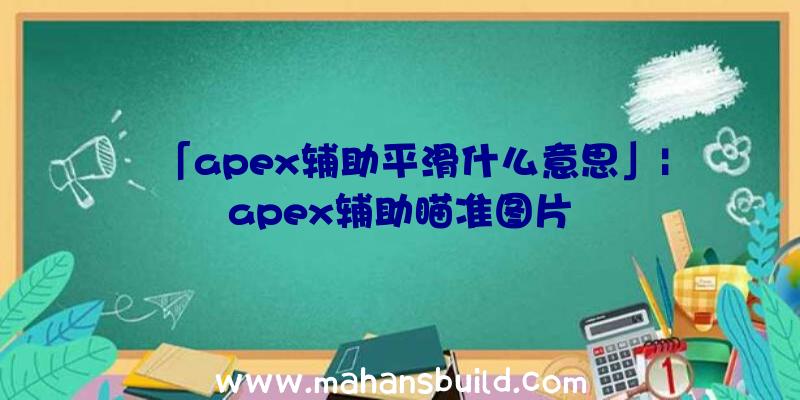 「apex辅助平滑什么意思」|apex辅助瞄准图片